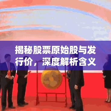 揭秘股票原始股與發(fā)行價(jià)，深度解析含義與緊密關(guān)聯(lián)！