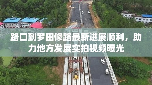 路口到羅田修路最新進(jìn)展順利，助力地方發(fā)展實(shí)拍視頻曝光