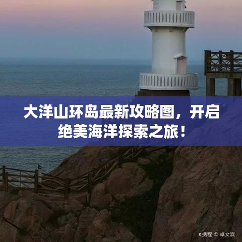 大洋山環(huán)島最新攻略圖，開(kāi)啟絕美海洋探索之旅！