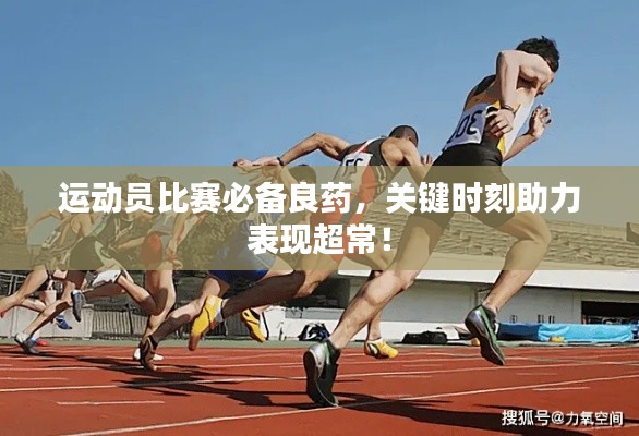 運動員比賽必備良藥，關鍵時刻助力表現(xiàn)超常！