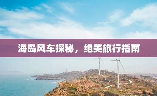海島風(fēng)車(chē)探秘，絕美旅行指南